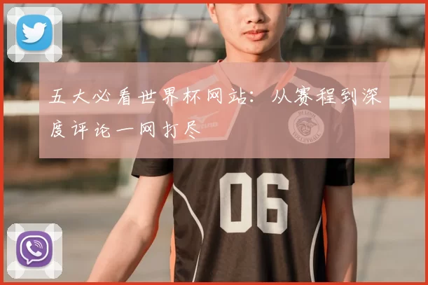 五大必看世界杯网站:从赛程到深度评论一网打尽