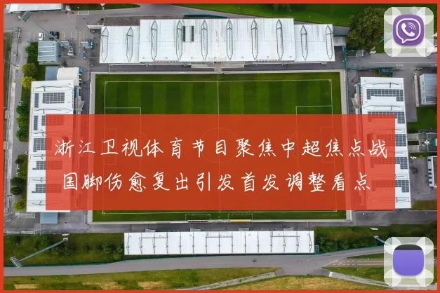 浙江卫视体育节目聚焦中超焦点战 国脚伤愈复出引发首发调整看点