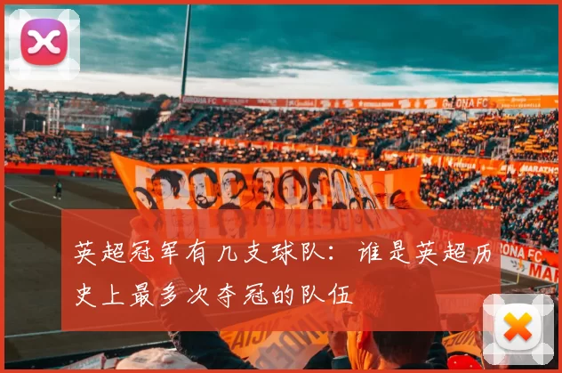 英超冠军有几支球队：谁是英超历史上最多次夺冠的队伍