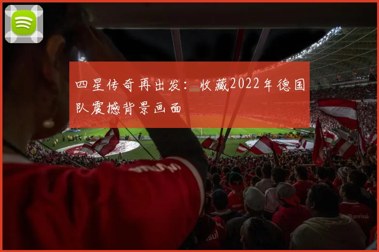 四星传奇再出发：收藏2022年德国队震撼背景画面
