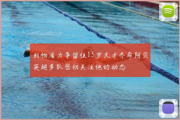 利物浦力争留住15岁天才乔希阿贝英超多队密切关注他的动态