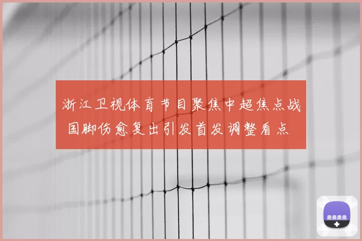 浙江卫视体育节目聚焦中超焦点战 国脚伤愈复出引发首发调整看点
