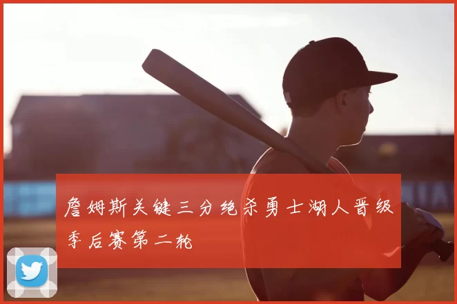 詹姆斯关键三分绝杀勇士湖人晋级季后赛第二轮
