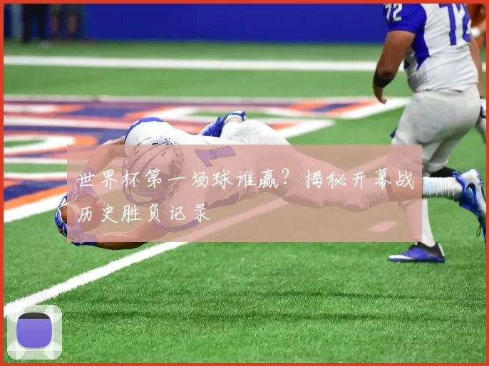 世界杯第一场球谁赢?揭秘开幕战历史胜负记录
