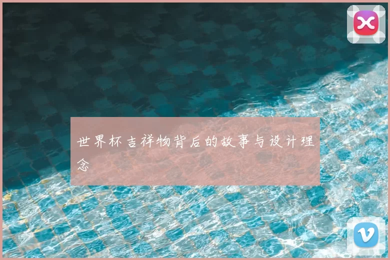 世界杯吉祥物背后的故事与设计理念