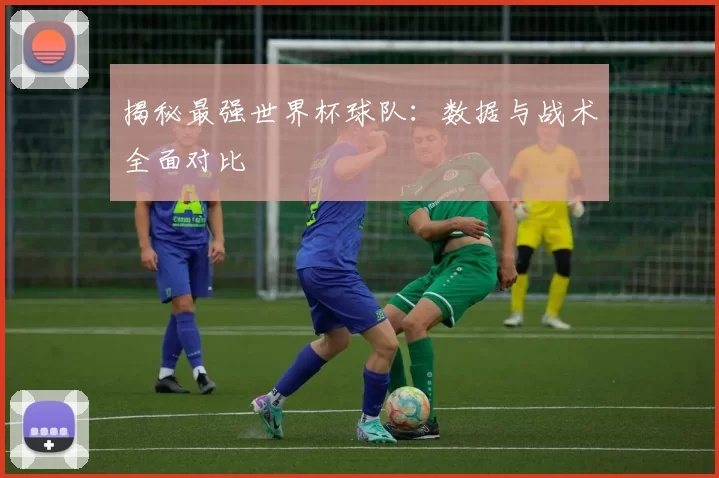 揭秘最强世界杯球队:数据与战术全面对比