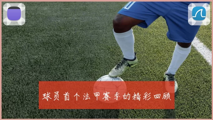 球员首个法甲赛季的精彩回顾