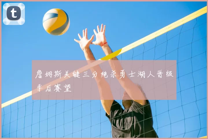 詹姆斯关键三分绝杀勇士湖人晋级季后赛望