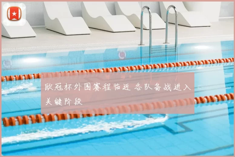 欧冠杯外围赛程临近 各队备战进入关键阶段