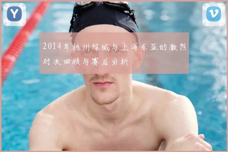 2014年杭州绿城与上海东亚的激烈对决回顾与赛后分析