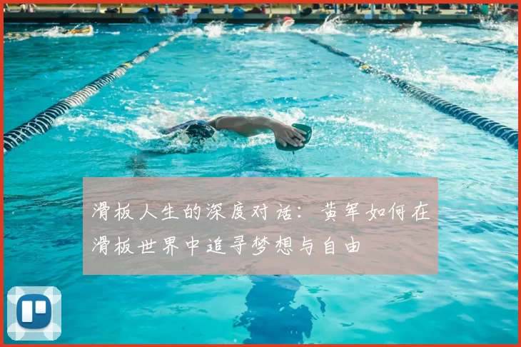 滑板人生的深度对话:黄军如何在滑板世界中追寻梦想与自由