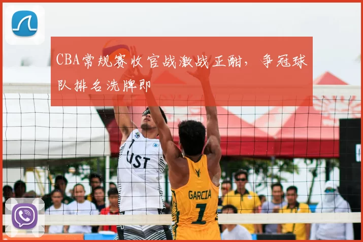 CBA常规赛收官战激战正酣，争冠球队排名洗牌即