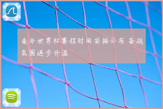 南非世界杯赛程时间安排公布 备战氛围逐步升温