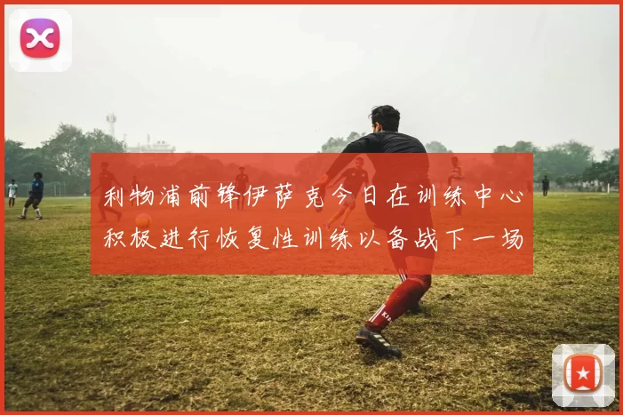 利物浦前锋伊萨克今日在训练中心积极进行恢复性训练以备战下一场比赛