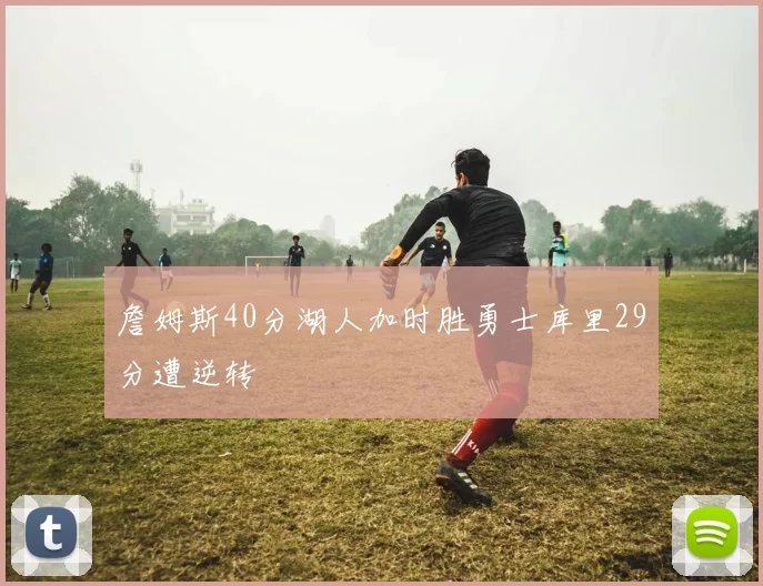詹姆斯40分湖人加时胜勇士库里29分遭逆转