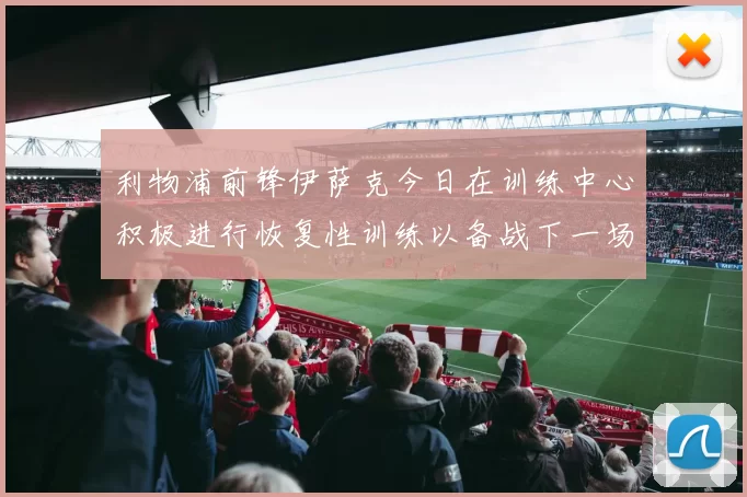 利物浦前锋伊萨克今日在训练中心积极进行恢复性训练以备战下一场比赛