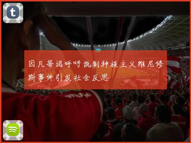 因凡蒂诺呼吁抵制种族主义维尼修斯事件引发社会反思