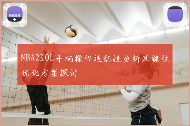 NBA2KOL手柄操作适配性分析及键位优化方案探讨