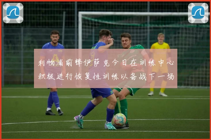 利物浦前锋伊萨克今日在训练中心积极进行恢复性训练以备战下一场比赛