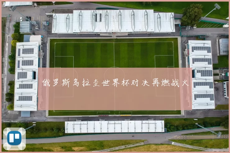 俄罗斯乌拉圭世界杯对决再燃战火